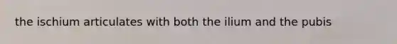the ischium articulates with both the ilium and the pubis