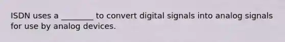 ISDN uses a ________ to convert digital signals into analog signals for use by analog devices.