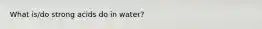 What is/do strong acids do in water?