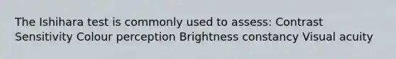 The Ishihara test is commonly used to assess: Contrast Sensitivity Colour perception Brightness constancy Visual acuity