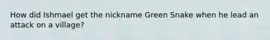 How did Ishmael get the nickname Green Snake when he lead an attack on a village?