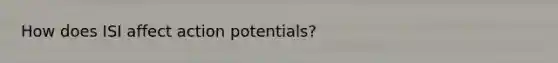 How does ISI affect action potentials?