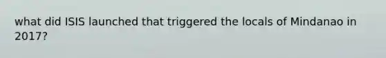 what did ISIS launched that triggered the locals of Mindanao in 2017?