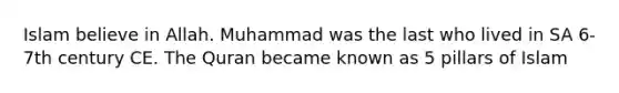 Islam believe in Allah. Muhammad was the last who lived in SA 6-7th century CE. The Quran became known as 5 pillars of Islam