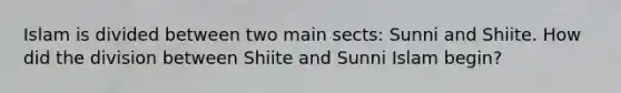 Islam is divided between two main sects: Sunni and Shiite. How did the division between Shiite and Sunni Islam begin?