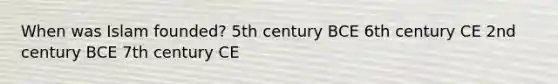 When was Islam founded? 5th century BCE 6th century CE 2nd century BCE 7th century CE