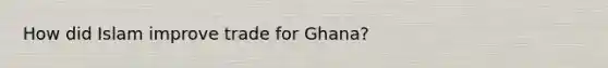 How did Islam improve trade for Ghana?