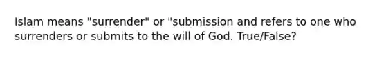 Islam means "surrender" or "submission and refers to one who surrenders or submits to the will of God. True/False?