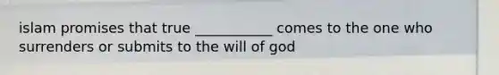 islam promises that true ___________ comes to the one who surrenders or submits to the will of god