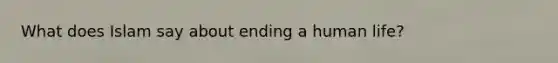 What does Islam say about ending a human life?