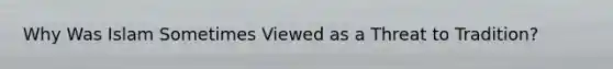 Why Was Islam Sometimes Viewed as a Threat to Tradition?