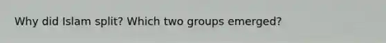 Why did Islam split? Which two groups emerged?