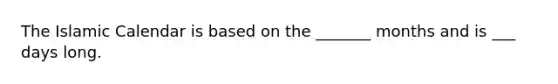 The Islamic Calendar is based on the _______ months and is ___ days long.