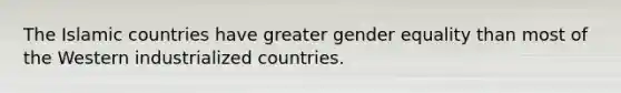 The Islamic countries have greater gender equality than most of the Western industrialized countries.