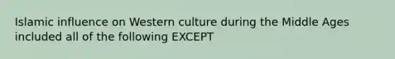 Islamic influence on Western culture during the Middle Ages included all of the following EXCEPT