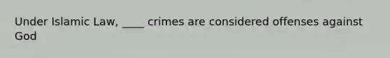 Under Islamic Law, ____ crimes are considered offenses against God