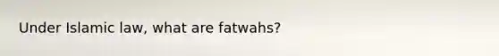 Under Islamic law, what are fatwahs?