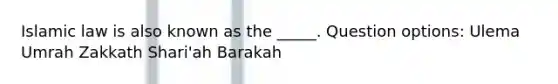 Islamic law is also known as the _____. Question options: Ulema Umrah Zakkath Shari'ah Barakah