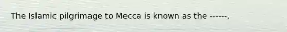 The Islamic pilgrimage to Mecca is known as the ------.