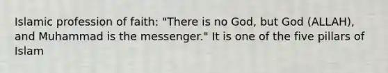 Islamic profession of faith: "There is no God, but God (ALLAH), and Muhammad is the messenger." It is one of the five pillars of Islam