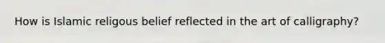 How is Islamic religous belief reflected in the art of calligraphy?