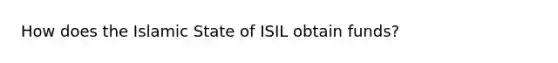 How does the Islamic State of ISIL obtain funds?