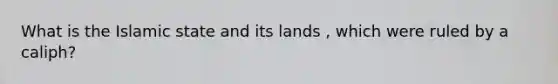 What is the Islamic state and its lands , which were ruled by a caliph?
