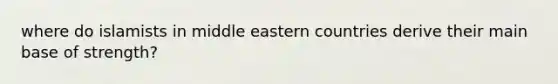 where do islamists in middle eastern countries derive their main base of strength?
