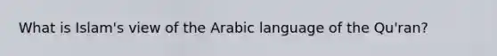 What is Islam's view of the Arabic language of the Qu'ran?