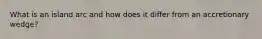 What is an island arc and how does it differ from an accretionary wedge?