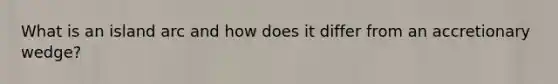 What is an island arc and how does it differ from an accretionary wedge?