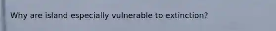 Why are island especially vulnerable to extinction?