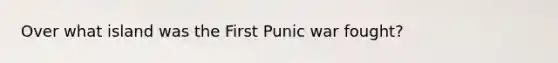 Over what island was the First Punic war fought?