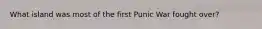 What island was most of the first Punic War fought over?