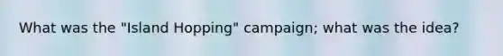 What was the "Island Hopping" campaign; what was the idea?