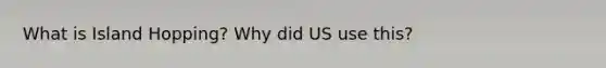 What is Island Hopping? Why did US use this?