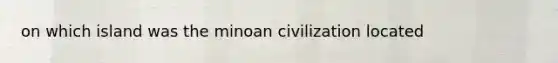 on which island was the minoan civilization located