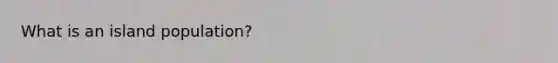 What is an island population?