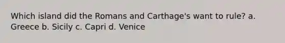 Which island did the Romans and Carthage's want to rule? a. Greece b. Sicily c. Capri d. Venice