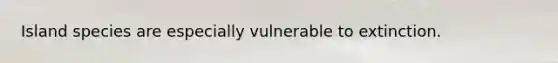 Island species are especially vulnerable to extinction.