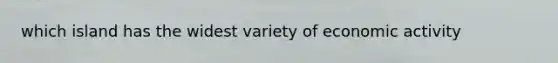 which island has the widest variety of economic activity