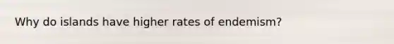 Why do islands have higher rates of endemism?