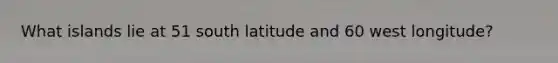 What islands lie at 51 south latitude and 60 west longitude?