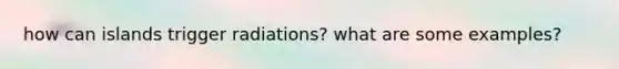 how can islands trigger radiations? what are some examples?