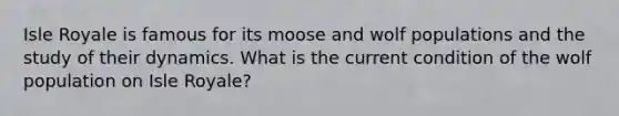 Isle Royale is famous for its moose and wolf populations and the study of their dynamics. What is the current condition of the wolf population on Isle Royale?