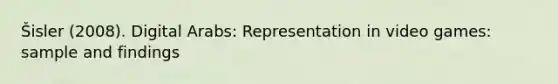 Šisler (2008). Digital Arabs: Representation in video games: sample and findings