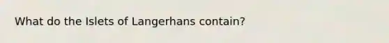 What do the Islets of Langerhans contain?