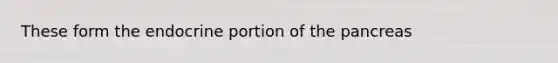 These form the endocrine portion of <a href='https://www.questionai.com/knowledge/kITHRba4Cd-the-pancreas' class='anchor-knowledge'>the pancreas</a>