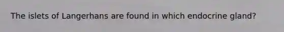The islets of Langerhans are found in which endocrine gland?