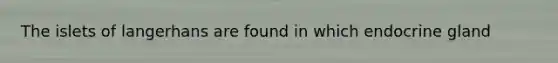 The islets of langerhans are found in which endocrine gland